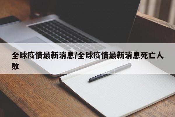 全球疫情最新消息/全球疫情最新消息死亡人数