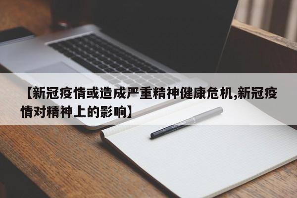 【新冠疫情或造成严重精神健康危机,新冠疫情对精神上的影响】