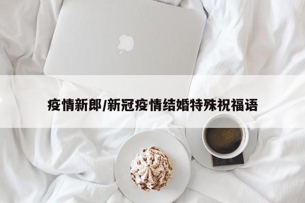 疫情新郎/新冠疫情结婚特殊祝福语
