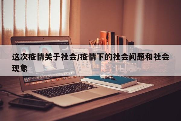 这次疫情关于社会/疫情下的社会问题和社会现象