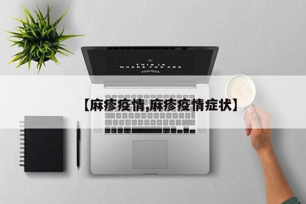 【麻疹疫情,麻疹疫情症状】