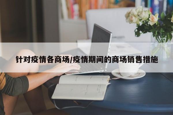 针对疫情各商场/疫情期间的商场销售措施