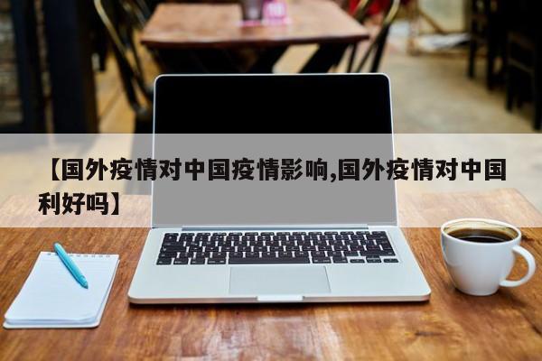 【国外疫情对中国疫情影响,国外疫情对中国利好吗】