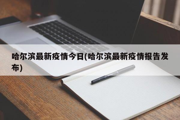 哈尔滨最新疫情今日(哈尔滨最新疫情报告发布)