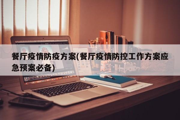 餐厅疫情防疫方案(餐厅疫情防控工作方案应急预案必备)