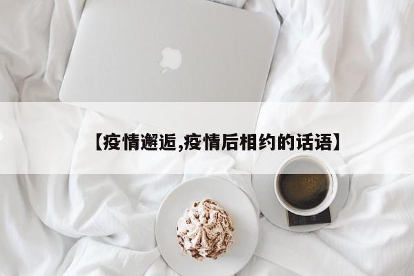 【疫情邂逅,疫情后相约的话语】