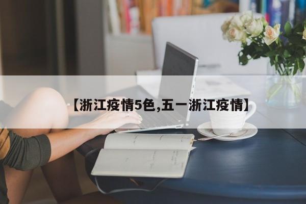 【浙江疫情5色,五一浙江疫情】