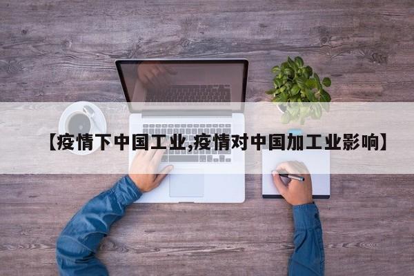 【疫情下中国工业,疫情对中国加工业影响】