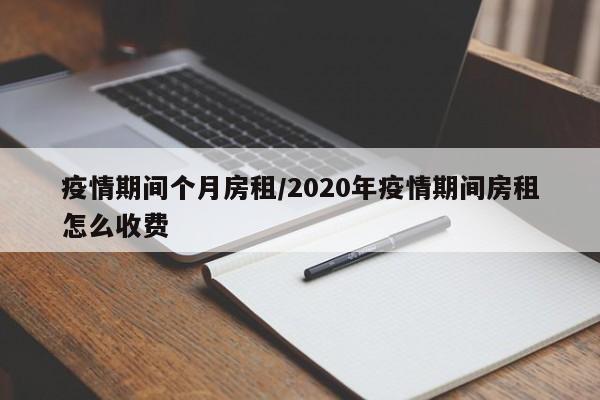 疫情期间个月房租/2020年疫情期间房租怎么收费