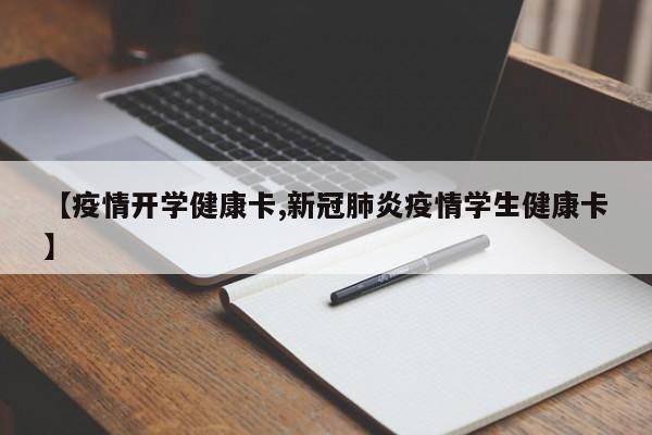 【疫情开学健康卡,新冠肺炎疫情学生健康卡】