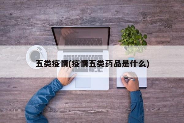 五类疫情(疫情五类药品是什么)