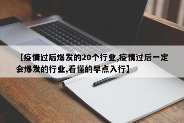 【疫情过后爆发的20个行业,疫情过后一定会爆发的行业,看懂的早点入行】
