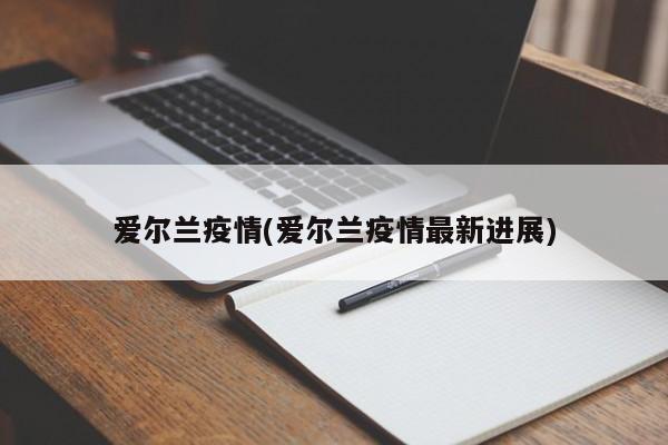 爱尔兰疫情(爱尔兰疫情最新进展)