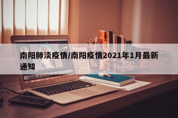 南阳肺淡疫情/南阳疫情2021年1月最新通知