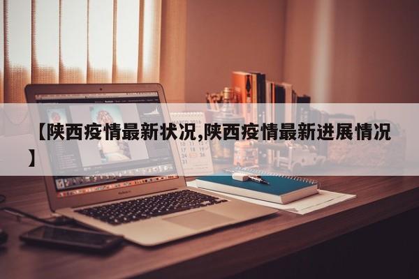 【陕西疫情最新状况,陕西疫情最新进展情况】