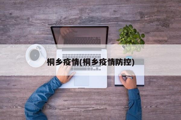桐乡疫情(桐乡疫情防控)