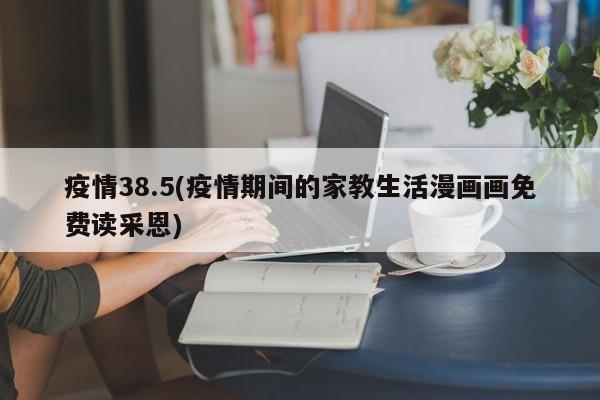 疫情38.5(疫情期间的家教生活漫画画免费读采恩)