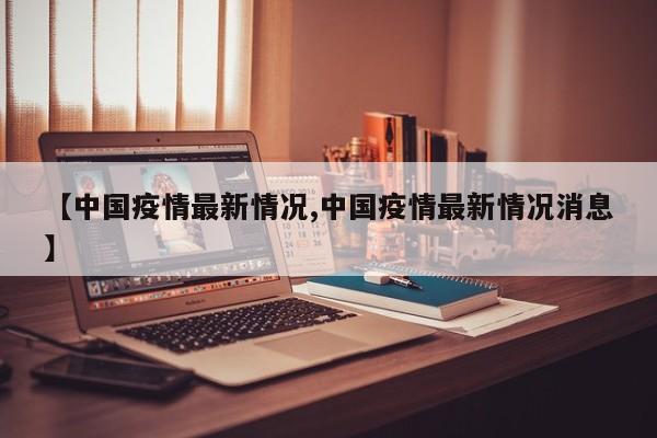 【中国疫情最新情况,中国疫情最新情况消息】