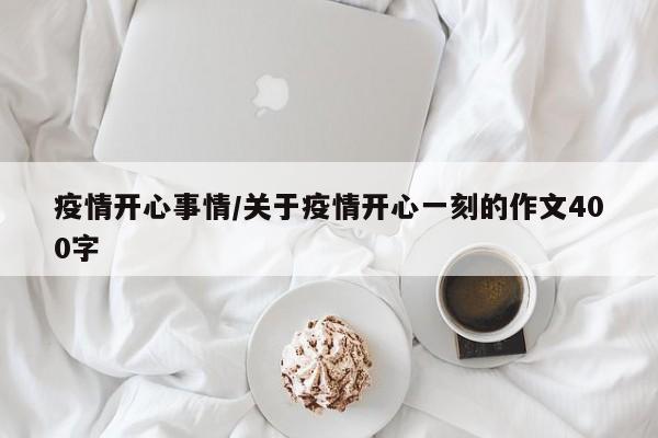 疫情开心事情/关于疫情开心一刻的作文400字