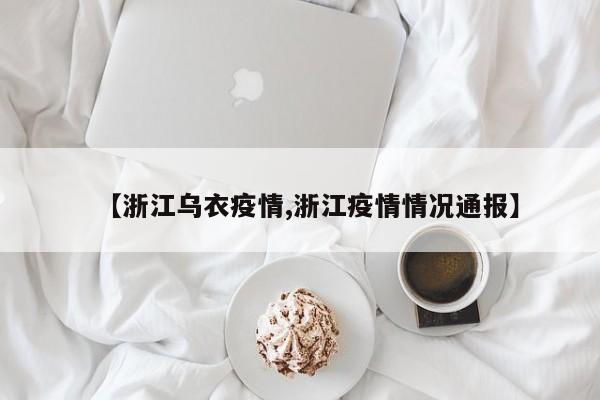 【浙江乌衣疫情,浙江疫情情况通报】