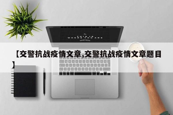 【交警抗战疫情文章,交警抗战疫情文章题目】
