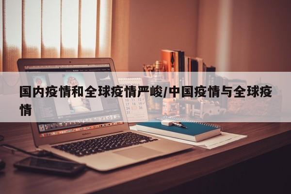 国内疫情和全球疫情严峻/中国疫情与全球疫情
