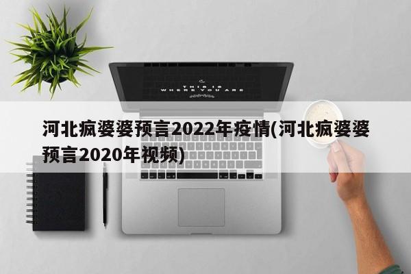 河北疯婆婆预言2022年疫情(河北疯婆婆预言2020年视频)