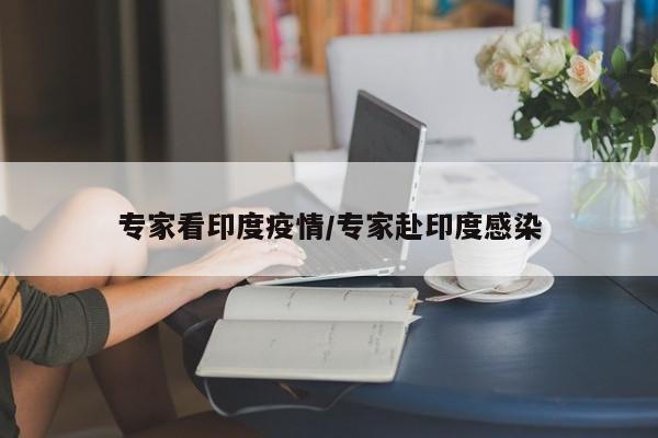 专家看印度疫情/专家赴印度感染