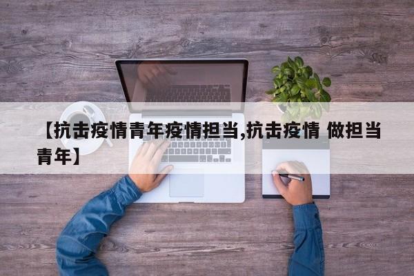 【抗击疫情青年疫情担当,抗击疫情 做担当青年】