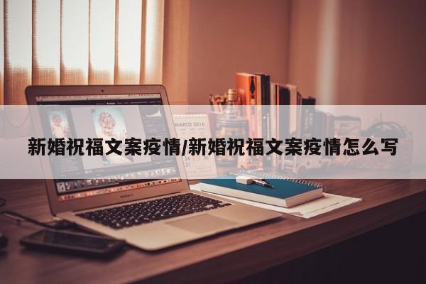 新婚祝福文案疫情/新婚祝福文案疫情怎么写