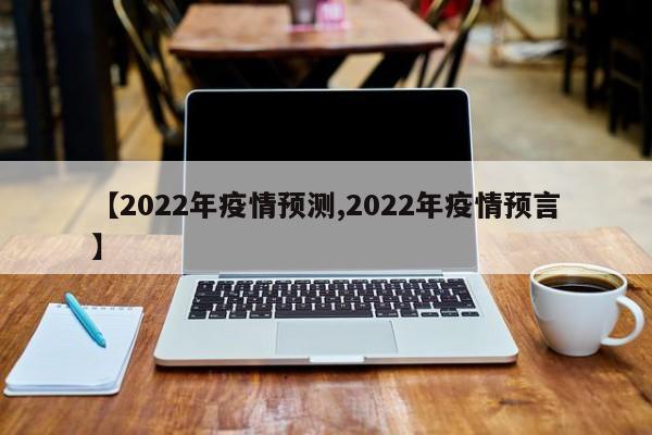 【2022年疫情预测,2022年疫情预言】