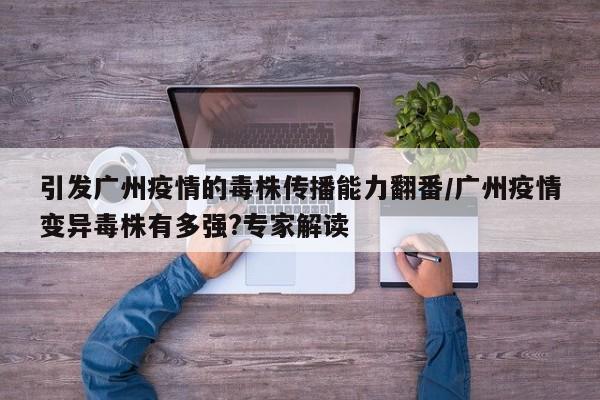 引发广州疫情的毒株传播能力翻番/广州疫情变异毒株有多强?专家解读