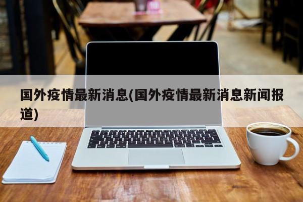 国外疫情最新消息(国外疫情最新消息新闻报道)
