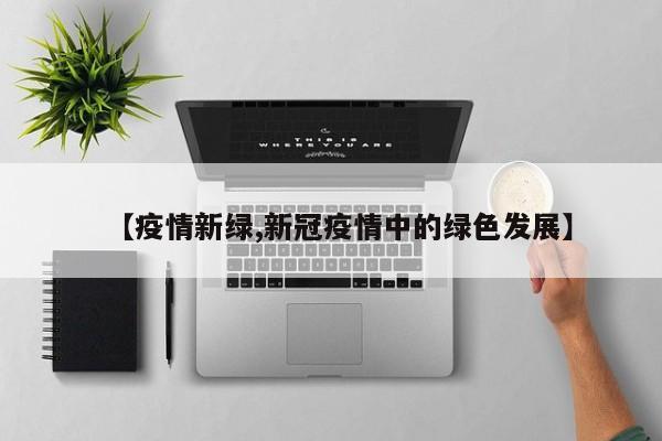 【疫情新绿,新冠疫情中的绿色发展】