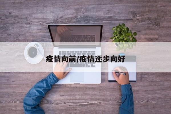 疫情向前/疫情逐步向好