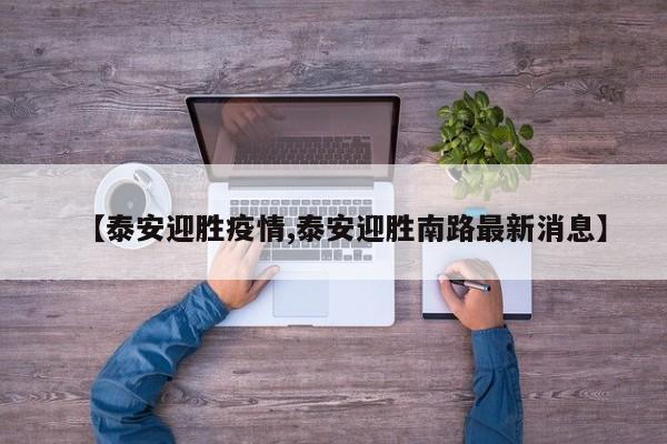 【泰安迎胜疫情,泰安迎胜南路最新消息】