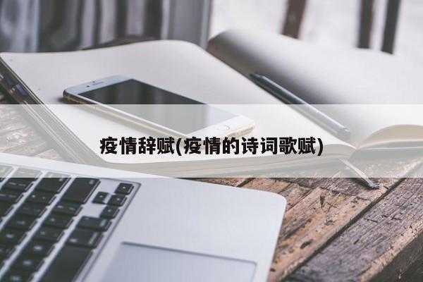 疫情辞赋(疫情的诗词歌赋)