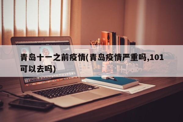 青岛十一之前疫情(青岛疫情严重吗,101可以去吗)