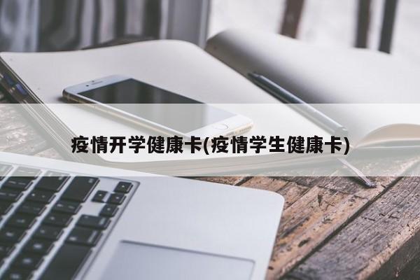 疫情开学健康卡(疫情学生健康卡)