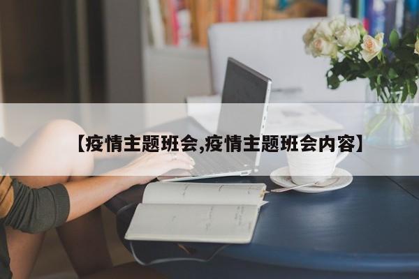 【疫情主题班会,疫情主题班会内容】