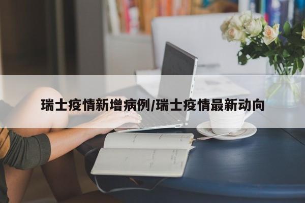 瑞士疫情新增病例/瑞士疫情最新动向