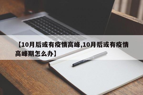 【10月后或有疫情高峰,10月后或有疫情高峰期怎么办】