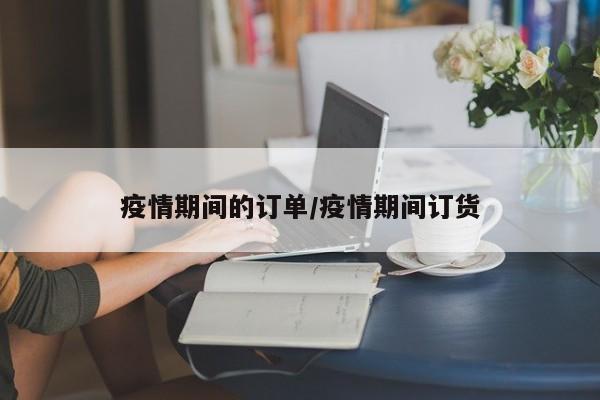 疫情期间的订单/疫情期间订货