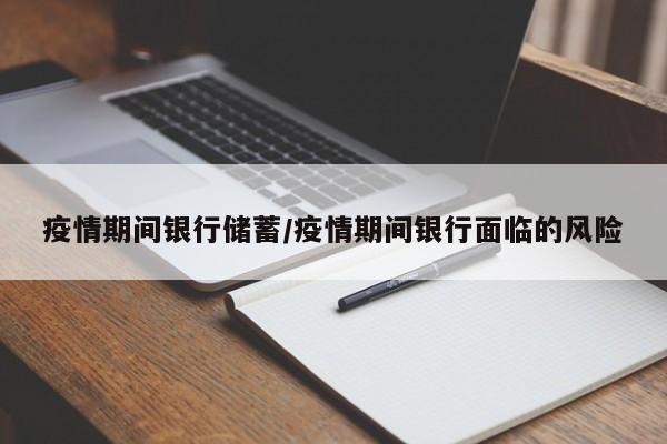 疫情期间银行储蓄/疫情期间银行面临的风险
