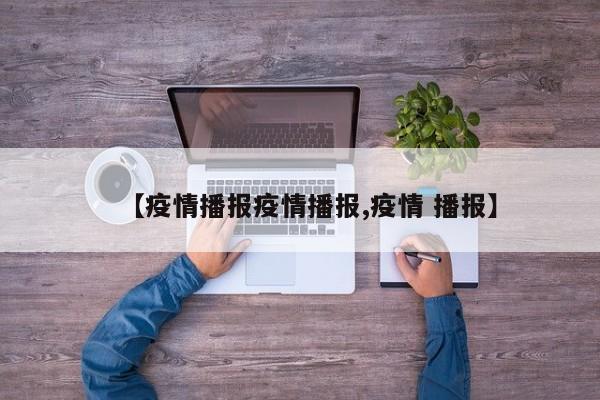 【疫情播报疫情播报,疫情 播报】