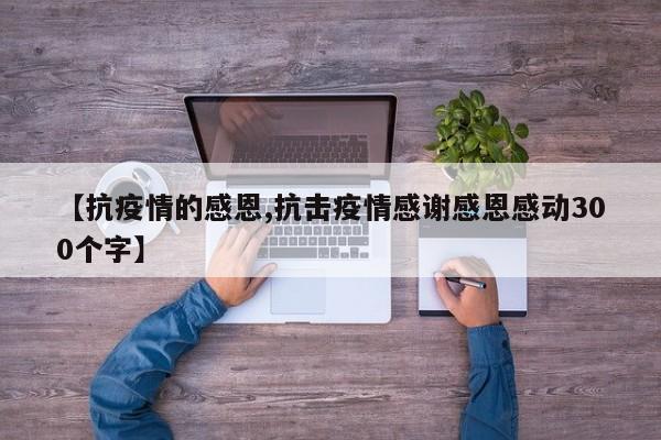 【抗疫情的感恩,抗击疫情感谢感恩感动300个字】