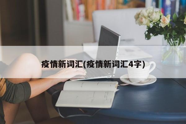 疫情新词汇(疫情新词汇4字)