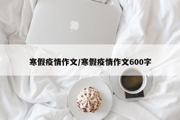 寒假疫情作文/寒假疫情作文600字