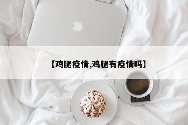 【鸡腿疫情,鸡腿有疫情吗】