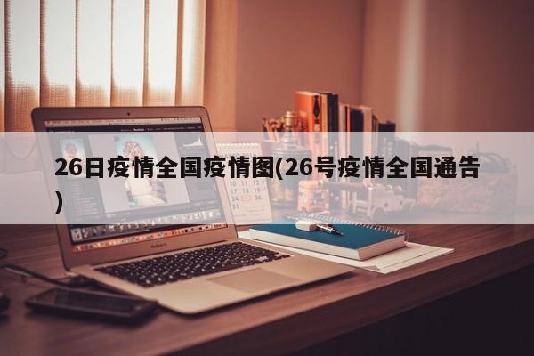 26日疫情全国疫情图(26号疫情全国通告)